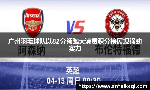 广州羽毛球队以82分领跑大满贯积分榜展现强劲实力