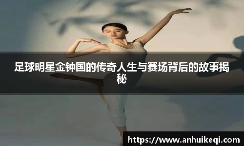 足球明星金钟国的传奇人生与赛场背后的故事揭秘