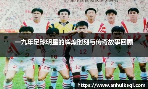 一九年足球明星的辉煌时刻与传奇故事回顾